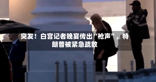 突发！白宫记者晚宴传出“枪声”	，特朗普被紧急疏散-第2张图片