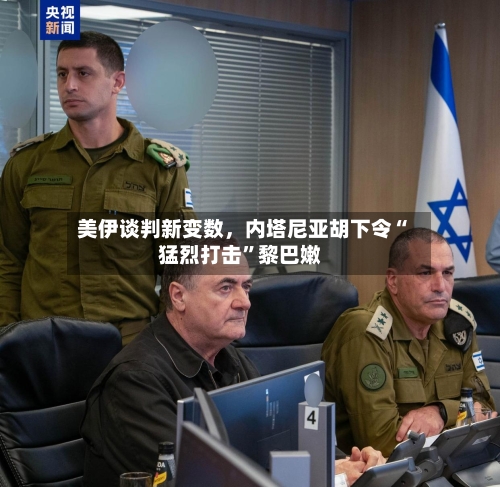 美伊谈判新变数	，内塔尼亚胡下令“猛烈打击	”黎巴嫩-第1张图片