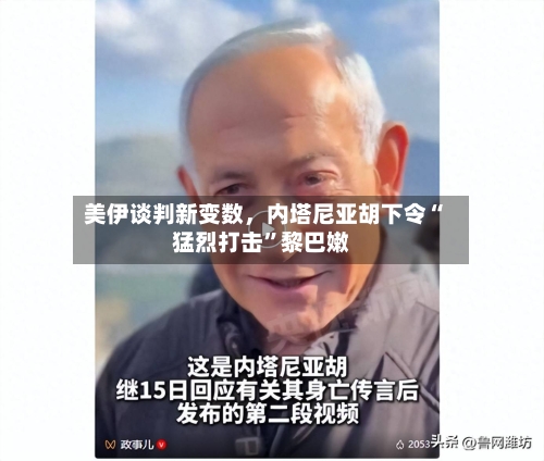 美伊谈判新变数，内塔尼亚胡下令“猛烈打击”黎巴嫩-第2张图片