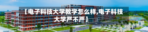 【电子科技大学教学怎么样,电子科技大学严不严】-第2张图片
