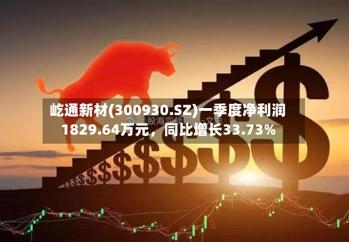 屹通新材(300930.SZ)一季度净利润1829.64万元，同比增长33.73%-第1张图片