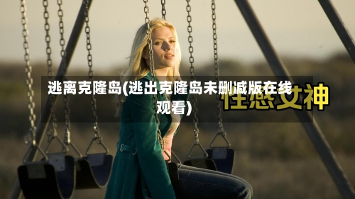 逃离克隆岛(逃出克隆岛未删减版在线观看)-第2张图片