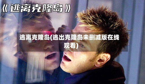 逃离克隆岛(逃出克隆岛未删减版在线观看)-第1张图片