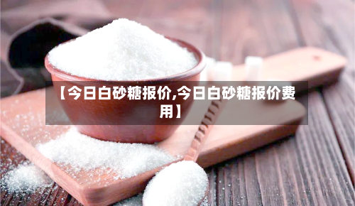 【今日白砂糖报价,今日白砂糖报价费用】-第1张图片