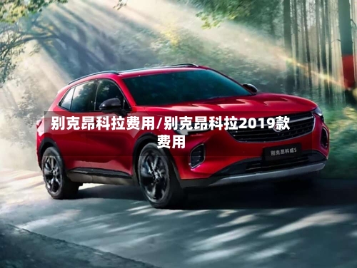 别克昂科拉费用/别克昂科拉2019款费用-第2张图片