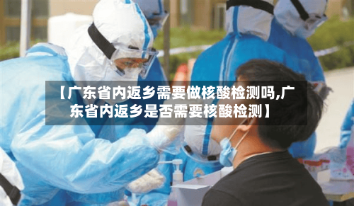 【广东省内返乡需要做核酸检测吗,广东省内返乡是否需要核酸检测】-第2张图片