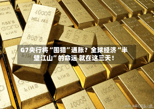 G7央行将“围猎”通胀？全球经济“半壁江山”的命运 就在这三天！-第1张图片