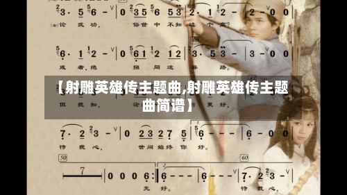 【射雕英雄传主题曲,射雕英雄传主题曲简谱】-第1张图片