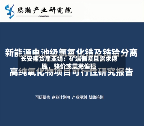 长安期货屈亚娟：矿端偏紧且需求稳健，锌价或震荡偏强-第1张图片