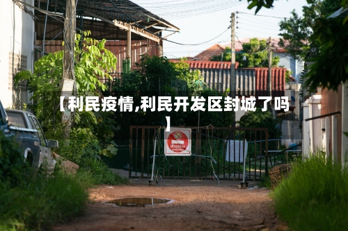 【利民疫情,利民开发区封城了吗】-第1张图片