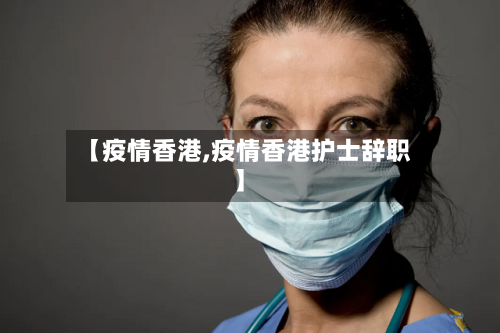 【疫情香港,疫情香港护士辞职】-第1张图片