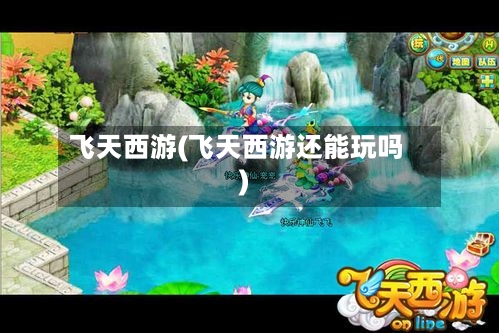 飞天西游(飞天西游还能玩吗)-第1张图片