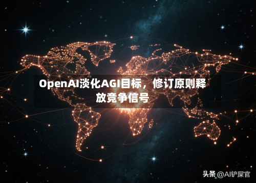 OpenAI淡化AGI目标，修订原则释放竞争信号-第3张图片