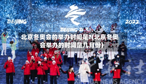 北京冬奥会的举办时间是?(北京冬奥会举办的时间是几月份)-第3张图片
