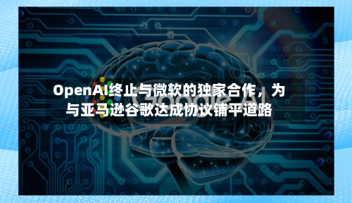 OpenAI终止与微软的独家合作	，为与亚马逊谷歌达成协议铺平道路-第1张图片