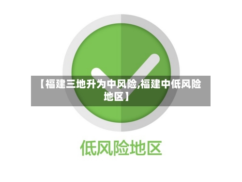 【福建三地升为中风险,福建中低风险地区】-第3张图片