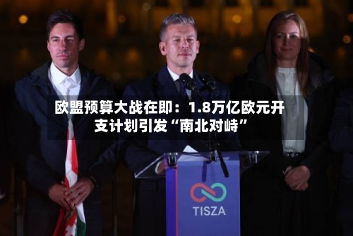 欧盟预算大战在即：1.8万亿欧元开支计划引发“南北对峙	”-第1张图片