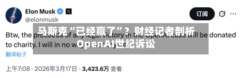 马斯克“已经赢了”？财经记者剖析OpenAI世纪诉讼-第1张图片