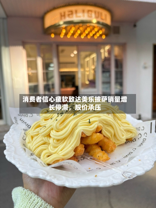 消费者信心疲软致达美乐披萨销量增长停滞	，股价承压-第2张图片