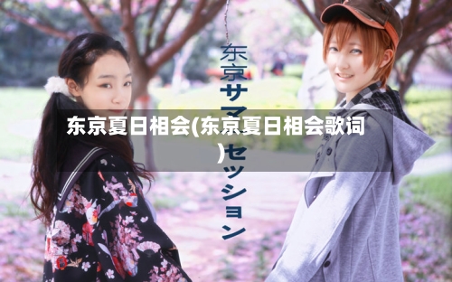 东京夏日相会(东京夏日相会歌词)-第1张图片