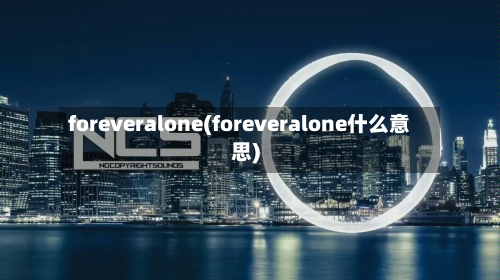 foreveralone(foreveralone什么意思)-第3张图片