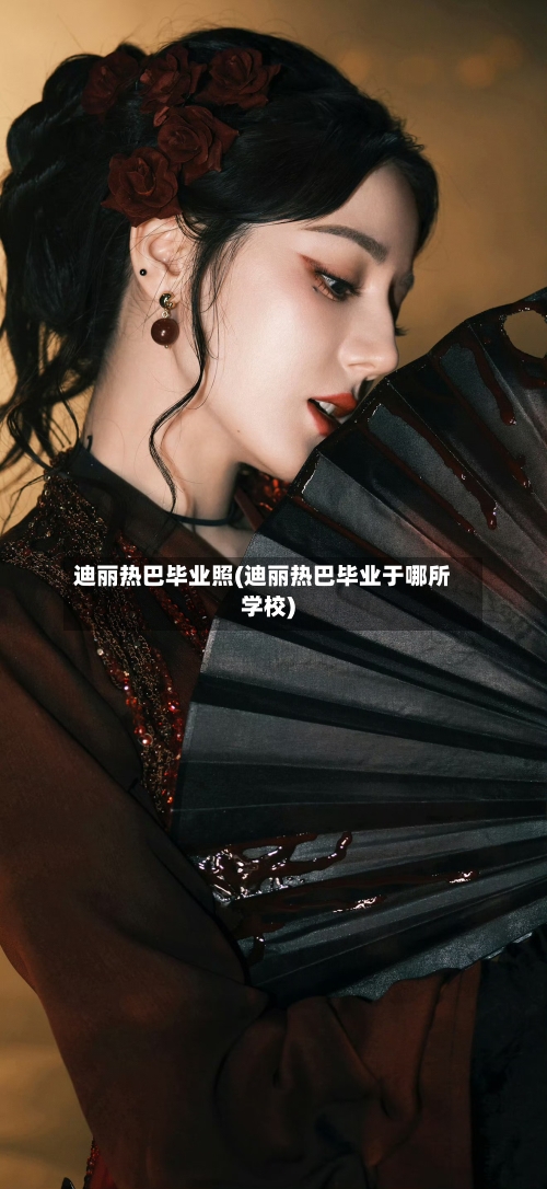 迪丽热巴毕业照(迪丽热巴毕业于哪所学校)-第1张图片