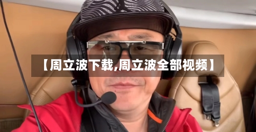 【周立波下载,周立波全部视频】-第2张图片