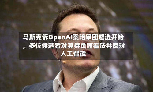 马斯克诉OpenAI案陪审团遴选开始，多位候选者对其持负面看法并反对人工智能-第1张图片