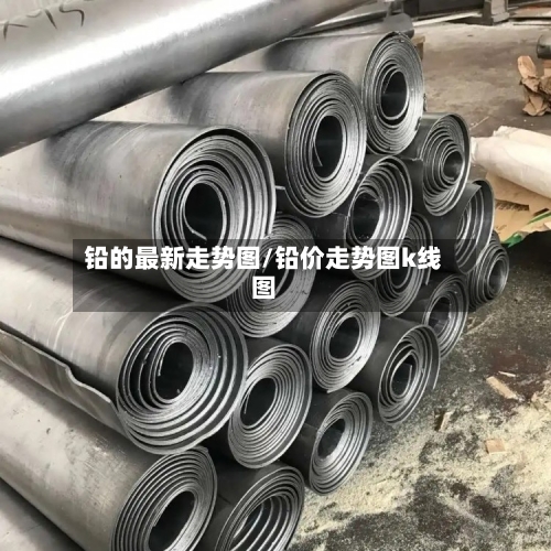 铅的最新走势图/铅价走势图k线图-第3张图片