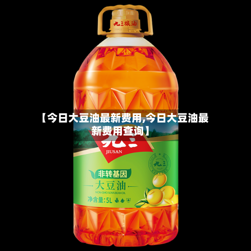 【今日大豆油最新费用,今日大豆油最新费用查询】-第1张图片